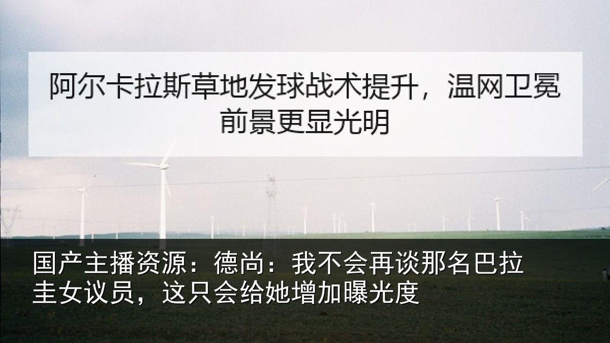 国产主播资源:德尚相关情况拉圭相关情况增加曝光度