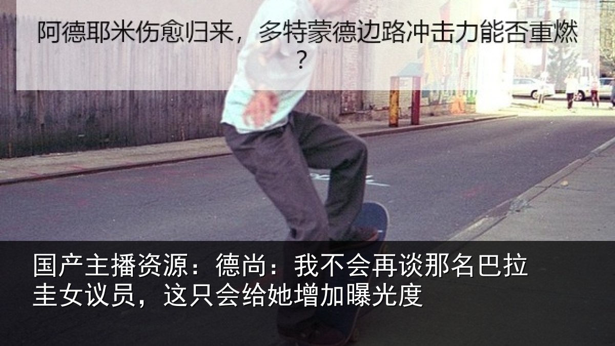国产主播资源：德尚：我不会再谈那名巴拉圭女议员，这只会给她增加曝光度