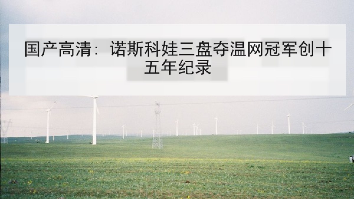 国产高清: 诺斯科娃三盘夺温网冠军创十五年纪录