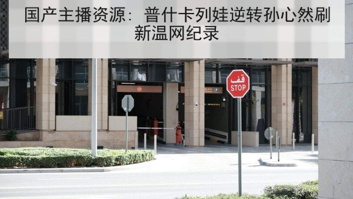 国产主播资源: 普什卡列娃逆转孙心然刷新温网纪录