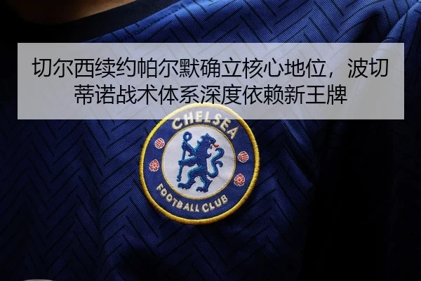 切尔西续约帕尔默确立核心地位，波切蒂诺战术体系深度依赖新王牌