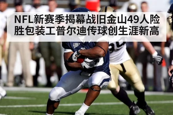NFL新赛季揭幕战旧金山49人险胜包装工普尔迪传球创生涯新高