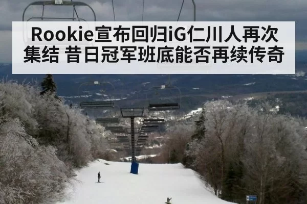 Rookie宣布回归iG仁川人再次集结 昔日冠军班底能否再续传奇