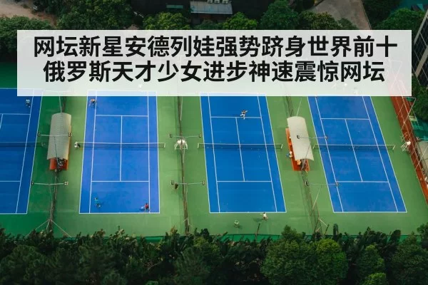 网坛新星安德列娃强势跻身世界前十俄罗斯天才少女进步神速震惊网坛