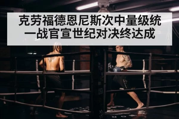 克劳福德恩尼斯次中量级统一战官宣世纪对决终达成