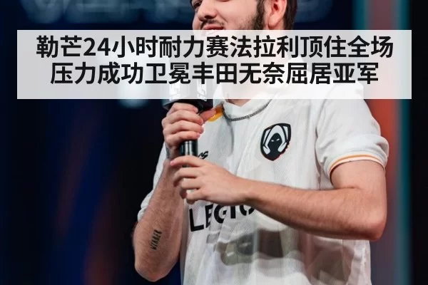 勒芒24小时耐力赛法拉利顶住全场压力成功卫冕丰田无奈屈居亚军